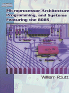 Microprocessor Architecture, Programming, and Systems Featuring the 8085 - Routt, William