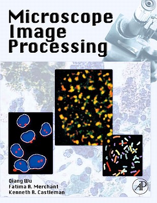 Microscope Image Processing - Wu, Qiang (Editor), and Merchant, Fatima (Editor), and Castleman, Kenneth (Editor)