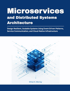 Microservices and Distributed Systems Architecture: Design Resilient, Scalable Systems Using Event-Driven Patterns, Service Communication, and Cloud-Native Infrastructure