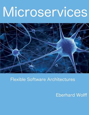 Microservices: Flexible Software Architectures - Wolff, Eberhard