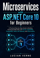 Microservices with ASP.NET Core 10 for Beginners: A Practical Step-by-Step Guide to Building Distributed Web APIs with Docker, RabbitMQ, PostgreSQL, Redis, API Gateway, and Observability