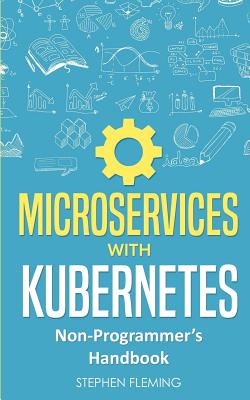 Microservices with Kubernetes: Non-Programmer's Handbook - Fleming, Stephen