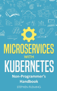 Microservices with Kubernetes: Non-Programmer's Handbook