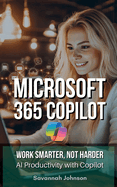 MICROSOFT 365 Copilot: Work Smarter, Not Harder: AI Productivity with Copilot