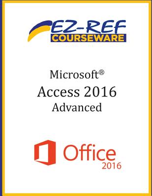 Microsoft Access 2016 - Advanced: Instructor Guide (Black & White) - Courseware, Ez-Ref