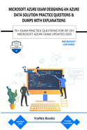 Microsoft Azure Exam Dp-201: Designing an Azure Data Solution Practice Questions & Dumps with Explanations: 70+ Exam Practice Questions for Dp-201: Microsoft Azure Exam Updated 2020