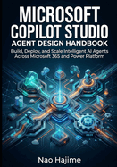 Microsoft Copilot Studio Agent Design Handbook: Build, Deploy, and Scale Intelligent AI Agents Across Microsoft 365 and Power Platform