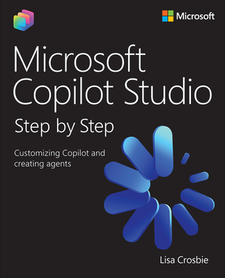 Microsoft Copilot Studio Step by Step: Customizing Copilot and Creating Agents - Crosbie, Lisa
