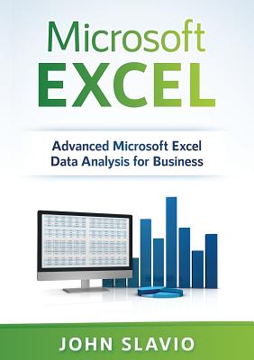 Microsoft Excel: Advanced Microsoft Excel Data Analysis for Business - Slavio, John