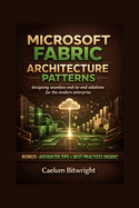 Microsoft Fabric Architecture Patterns: Designing Seamless End-to-End Solutions for the Modern Enterprise