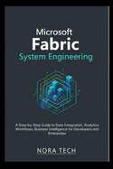 Microsoft Fabric System Engineering: A Step-by-Step Guide to Data Integration, Analytics Workflows, Business Intelligence for Developers and Enterprises