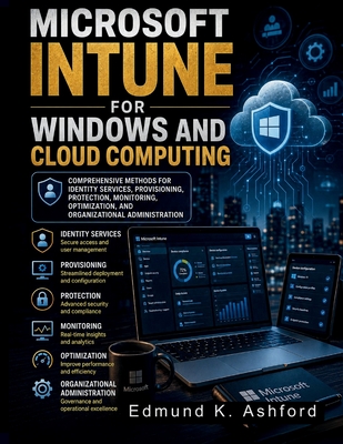 Microsoft Intune for Windows and Cloud Computing: Comprehensive Methods for Identity Services, Provisioning, Protection, Monitoring, Optimization, and Organizational Administration - Ashford, Edmund K