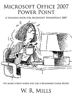 Microsoft Office 2007 Power Point: A Training Book for Microsoft PowerPoint 2007 - Mills, W R
