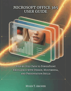 Microsoft Office 365 User Guide: Step-by-Step Path to PowerPoint Excellence with Design, Multimedia, and Presentation Skills