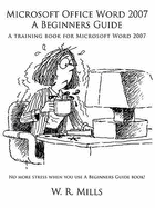 Microsoft Office Word 2007 a Beginners Guide: A Training Book for Microsoft Word 2007 - Mills, W R