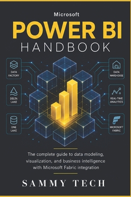 Microsoft Power Bi Handbook: The Complete Beginners Guide to Data Modeling, DAX Mastery, and Visualizations with Microsoft Fabric Integration - Tech, Sammy