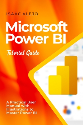 Microsoft Power BI Tutorial Guide: A Practical User Manual with Illustrations to Master Power BI - Alejo, Isaac