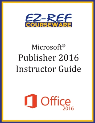 Microsoft Publisher 2016: Overview: Instructor Guide (Black & White) - Courseware, Ez-Ref