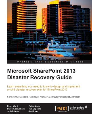 Microsoft SharePoint 2013 Disaster Recovery Guide - Ward, Peter, and Abreu, Peter, and Andrushkiw, Pavlo