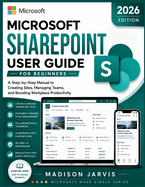 Microsoft SharePoint User Guide for Beginners 2026: A Step-by-Step Manual to Creating Sites, Managing Teams, and Boosting Workplace Productivity