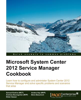 Microsoft System Center 2012 Service Manager Cookbook - (MCT), Samuel Erskine, and Beaumont, Steven, and (MVP), Anders Asp