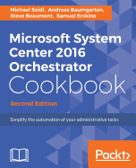Microsoft System Center 2016 Orchestrator Cookbook - Second Edition: Simplify the automation of your administrative tasks