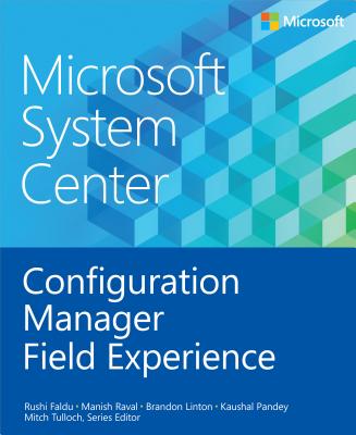 Microsoft System Center: Configuration Manager Field Experience - Tulloch, Mitch (Editor), and Raval, Manish, and Faldu, Rushi
