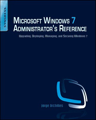 Microsoft Windows 7 Administrator's Reference: Upgrading, Deploying, Managing, and Securing Windows 7 - Orchilles, Jorge