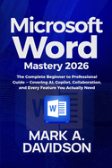 Microsoft Word Mastery 2026: The Complete Beginner to Professional Guide (Covering AI, Copilot, Collaboration, and Every Feature You Actually Need)