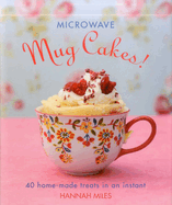 Microwave Mug Cakes!: 40 Home-Made Treats in an Instant