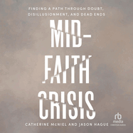 Mid-Faith Crisis: Finding a Path Through Doubt, Disillusionment, and Dead Ends