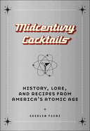Midcentury Cocktails: History, Lore, and Recipes from America's Atomic Age