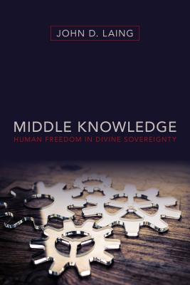 Middle Knowledge: Human Freedom in Divine Sovereignty - Laing, John D