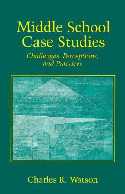 Middle School Case Studies: Challenges, Perceptions, and Practices - Watson, Charles R