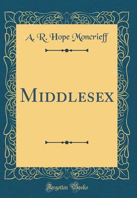 Middlesex (Classic Reprint) - Moncrieff, A R Hope