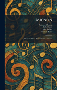 Mignon: Opera in Three Acts and Five Tableaux