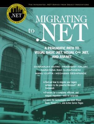 Migrating to .Net: A Pragmatic Path to Visual Basic .Net, Visual C++ .Net, and ASP.NET - Katre, Dhananjay, and Halari, Prashant, and Surapaneni, Narayana