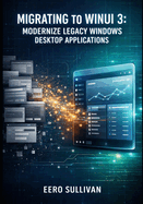 Migrating to Winui 3: Modernize Legacy Windows Desktop Applications: Upgrade Uwp, Wpf, and Winforms Apps to Windows App SDK with Fluent Design and Modern Ui Controls