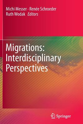 Migrations: Interdisciplinary Perspectives - Messer, Michi (Editor), and Schroeder, Renee (Editor), and Wodak, Ruth, Professor (Editor)