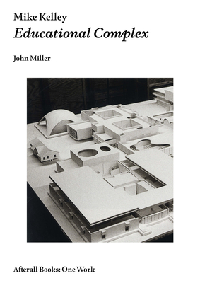 Mike Kelley: Educational Complex - Miller, John