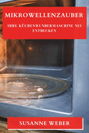 Mikrowellenzauber: Ihre K�chenwundermaschine neu entdecken