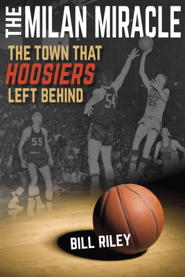 Milan Miracle: The Town That Hoosiers Left Behind - Riley, Bill