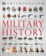 Military History: The Definitive Visual Guide to the Objects of Warfare