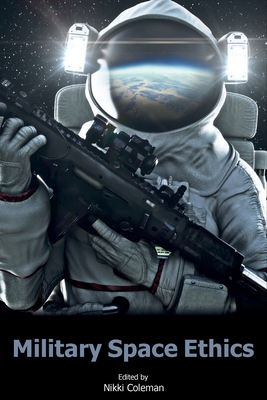 Military Space Ethics - Coleman, Nikki, Rev. (Editor), and Coleman, Stephen, Dr. (Contributions by), and Miller, Christopher D. (Contributions by)