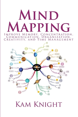 Mind Mapping: Improve Memory, Concentration, Communication, Organization, Creativity, and Time Management - Knight, Kam