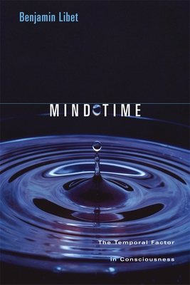 Mind Time: The Temporal Factor in Consciousness - Libet, Benjamin, and Kosslyn, Stephen M (Foreword by)