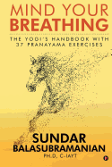 Mind Your Breathing: The Yogi's Handbook with 37 Pranayama Exercises