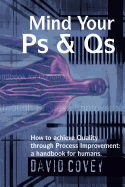 Mind Your PS & QS: How to Achieve Quality Through Process Improvement: A Handbook for Humans.