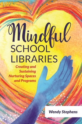 Mindful School Libraries: Creating and Sustaining Nurturing Spaces and Programs - Stephens, Wendy