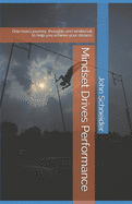Mindset Drives Performance: One man's journey, thoughts and workbook to help you achieve your dreams.